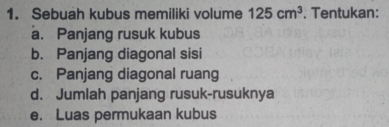 Sebuah kubus memiliki volume 125cm^3. Tentukan: 
a. Panjang rusuk kubus 
b. Panjang diagonal sisi 
c. Panjang diagonal ruang 
d. Jumlah panjang rusuk-rusuknya 
e. Luas permukaan kubus