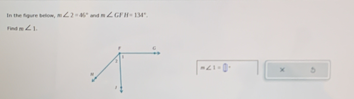 In the figure below, m∠ 2=46° and m∠ GFH=134°. 
Find m∠ 1.
m∠ 1=□° × 5