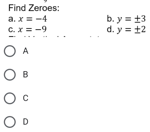 Find Zeroes:
a. x=-4 b. y=± 3
C. x=-9 d. y=± 2
A
B
C
D