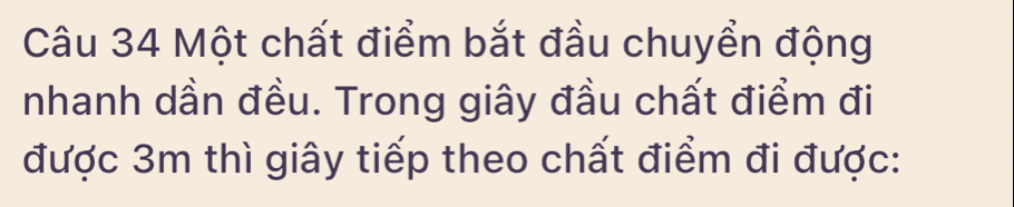 Một chất điểm bắt đầu chuyển động 
nhanh dần đều. Trong giây đầu chất điểm đi 
được 3m thì giây tiếp theo chất điểm đi được: