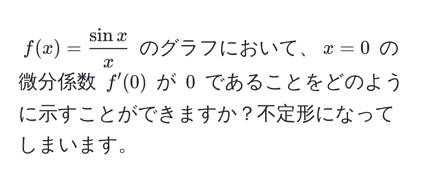 $ f(x) =  sin x/x  $ のグラフにおいて、$ x = 0 $ の微分係数 $ f'(0) $ が $ 0 $ であることをどのように示すことができますか？不定形になってしまいます。