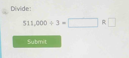 Divide:
511,000/ 3=□ R □ 
Submit