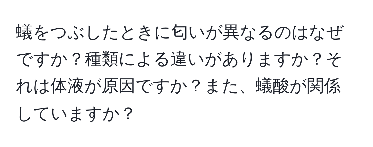 蟻をつぶしたときに匂いが異なるのはなぜですか？種類による違いがありますか？それは体液が原因ですか？また、蟻酸が関係していますか？