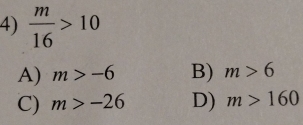  m/16 >10
A) m>-6 B) m>6
C) m>-26 D) m>160