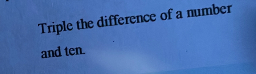 Triple the difference of a number 
and ten.