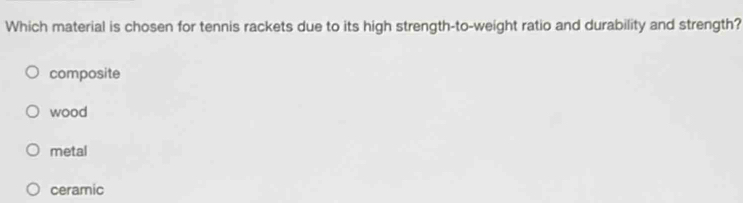 Which material is chosen for tennis rackets due to its high strength-to-weight ratio and durability and strength?
composite
wood
metal
ceramic