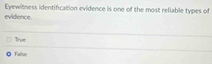 Eyewitness identification evidence is one of the most reliable types of
evidence.
True
False