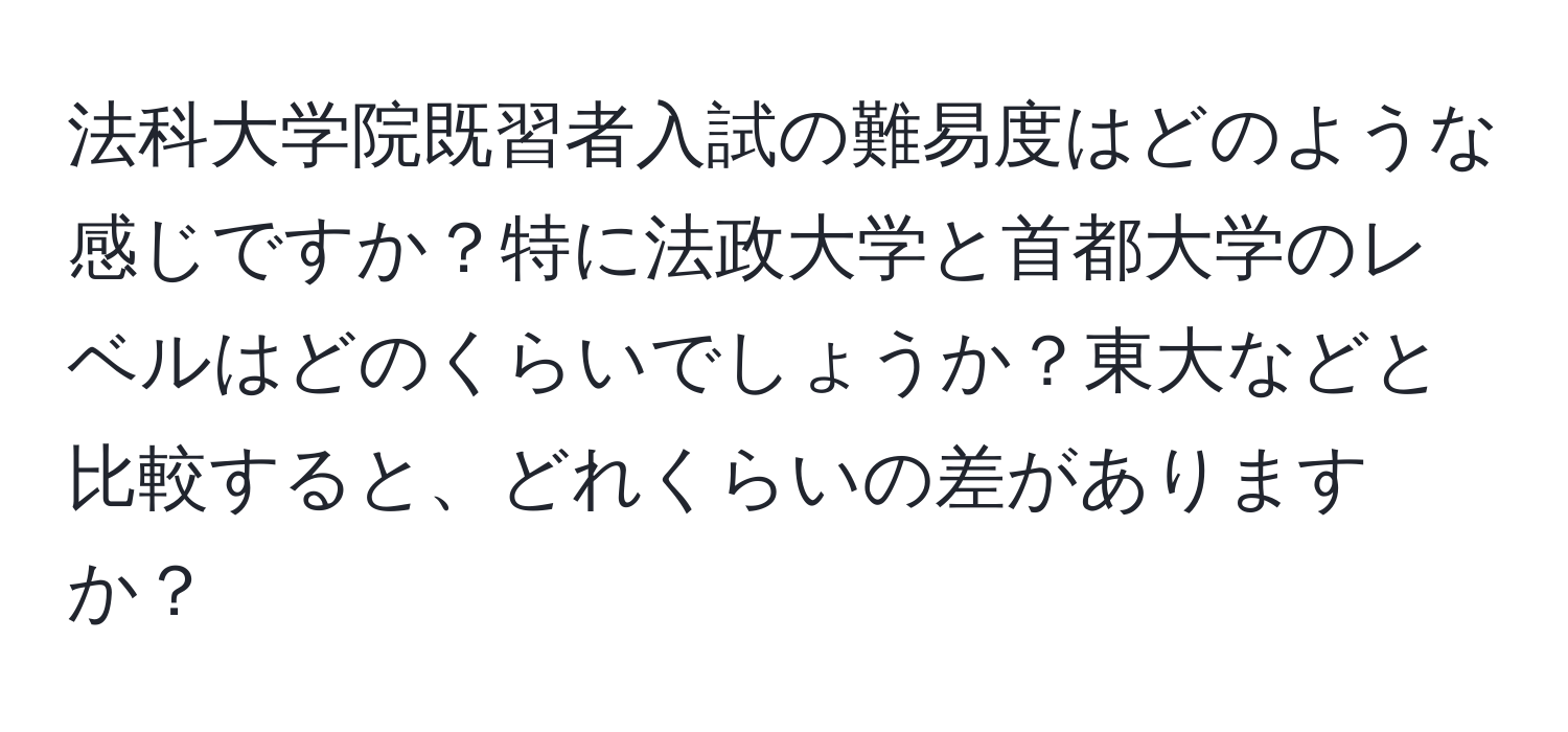 法科大学院既習者入試の難易度はどのような感じですか？特に法政大学と首都大学のレベルはどのくらいでしょうか？東大などと比較すると、どれくらいの差がありますか？