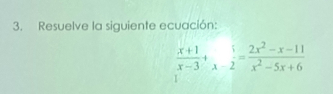 Resuelve la siguiente ecuación:
 (x+1)/x-3 +beginarrayr 5 x-2endarray = (2x^2-x-11)/x^2-5x+6 