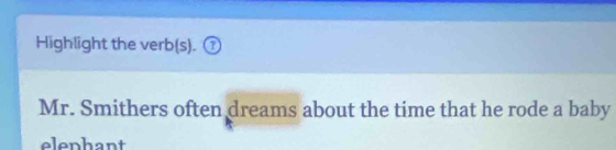 Highlight the verb(s). ⑦ 
Mr. Smithers often dreams about the time that he rode a baby 
elephant