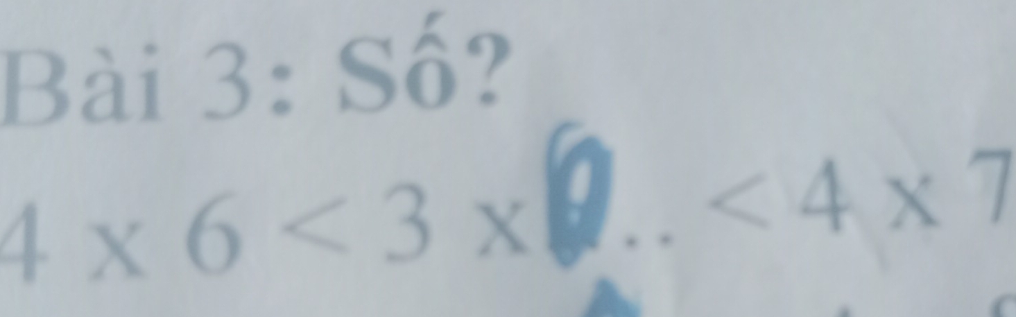 ô ?
4 x 6 < 3 x 0. ..<4* 7
_ 