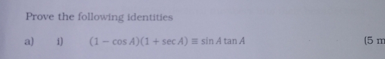 Prove the following identities 
a €£i) (1-cos A)(1+sec A)equiv sin Atan A (5 m