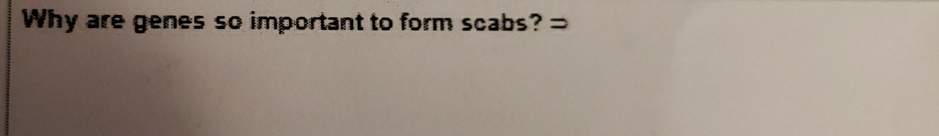 Why are genes so important to form scabs?