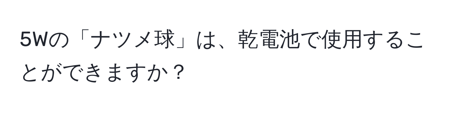 5Wの「ナツメ球」は、乾電池で使用することができますか？