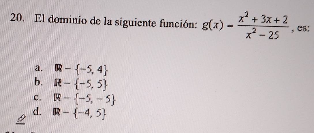 El dominio de la siguiente función: g(x)= (x^2+3x+2)/x^2-25  , es:
a. IR- -5,4
b. R- -5,5
c. R- -5,-5
d. IR- -4,5