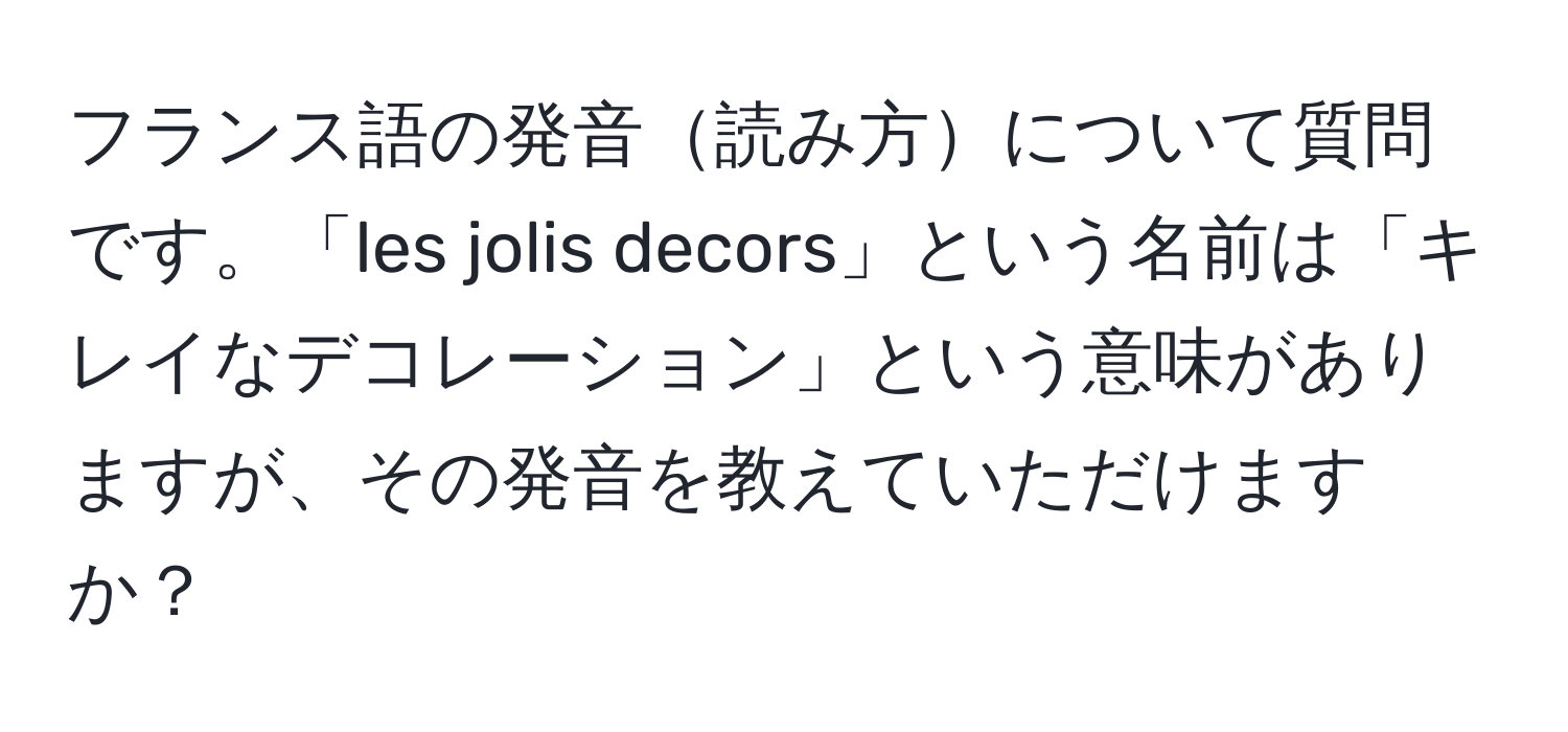 フランス語の発音読み方について質問です。「les jolis decors」という名前は「キレイなデコレーション」という意味がありますが、その発音を教えていただけますか？