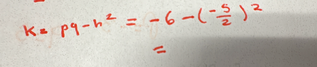 k=pq-h^2=-6-(- 5/2 )^2