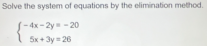 Solve the system of equations by the elimination method.
beginarrayl -4x-2y=-20 5x+3y=26endarray.