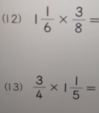 (12) 1 1/6 *  3/8 =
(13)  3/4 * 1 1/5 =