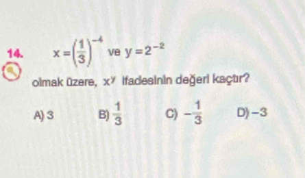 x=( 1/3 )^-4 ve y=2^(-2)
olmak üzere, xy lfadesinin değeri kaçtır?
A) 3 B)  1/3  C) - 1/3  D) -3