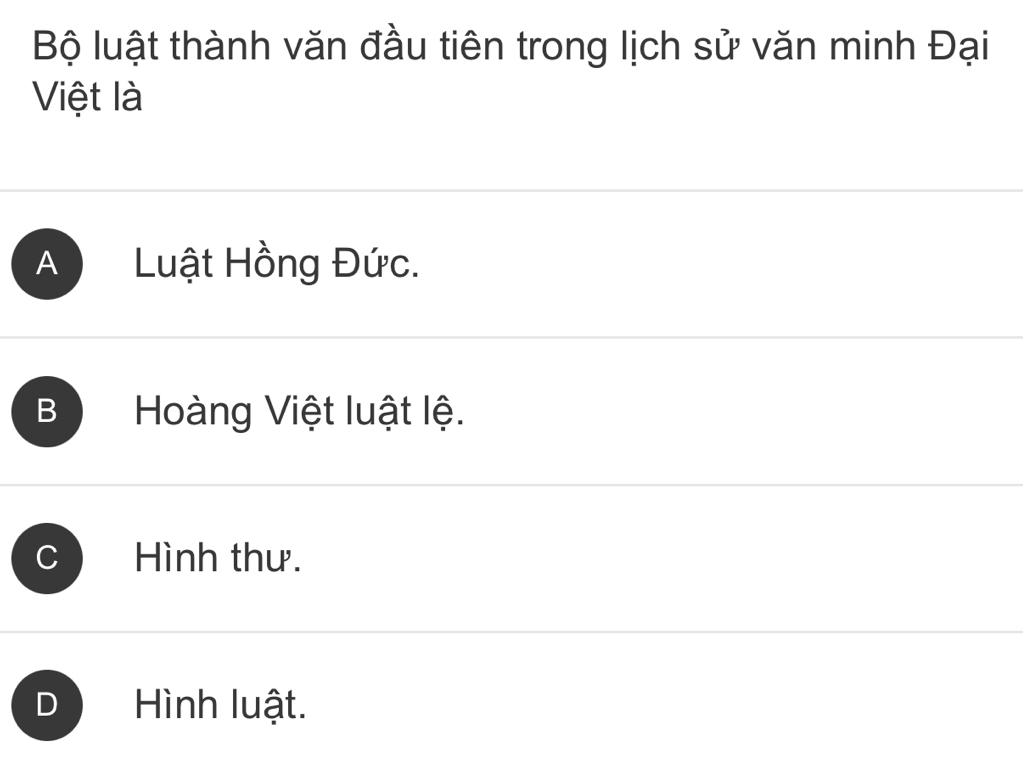 Bộ luật thành văn đầu tiên trong lịch sử văn minh Đại
Việt là
A Luật Hồng Đức.
B Hoàng Việt luật lệ.
C Hình thư.
Hình luật.