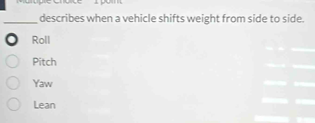 altple Choice I pom
_describes when a vehicle shifts weight from side to side.
Roll
Pitch
Yaw
Lean