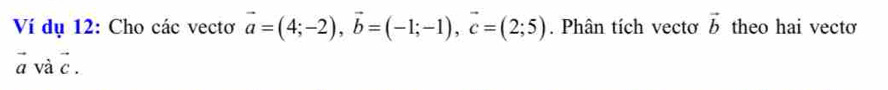 Ví dụ 12: Cho các vectơ vector a=(4;-2), vector b=(-1;-1), vector c=(2;5). Phân tích vectơ vector b theo hai vecto 
ā và 2