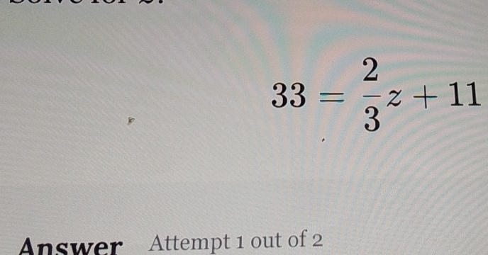 33= 2/3 z+11
Answer Attempt 1 out of 2