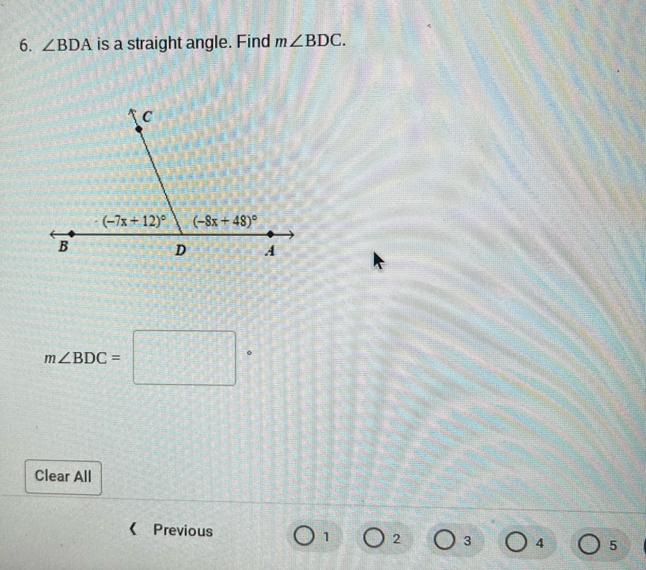 ∠ BDA is a straight angle. Find m∠ BDC.
m∠ BDC=□°
Clear All
《Previous 4 5
1 2 3