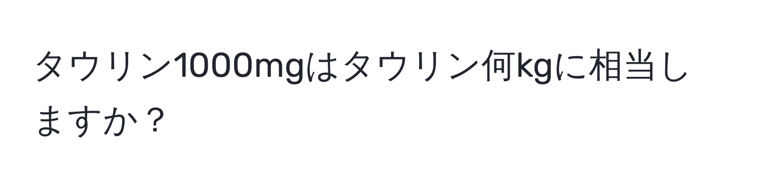 タウリン1000mgはタウリン何kgに相当しますか？