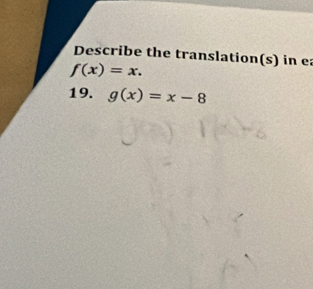 Describe the translation(s) in ea
f(x)=x. 
19. g(x)=x-8