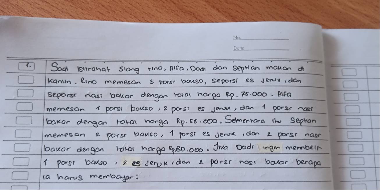 Soat isHranar Siong rino, AiCa, Dodr dan seprian mauon a 
KanHn, Rino memesan 3 porsi bauso, seporss es Jervidan 
seporsr nasi bakar dengon roral harga Rp. 75 000. Alfa 
memesar 1 porss baus0, 2 porst es serou, don 1 porss rast 
bokar dengon toral harga Rp. 50, 000. Sementara ihe sephan 
memesan 2 porsr bauso, 1 porss es serou, don 2 porsr nasr 
bavor dengon tora harga B, B0. 000. Jiua Dodr ingm memberr 
1 porst bauso 2 derouidan 2 porss noss bouor berapa 
(a harvs membayer: