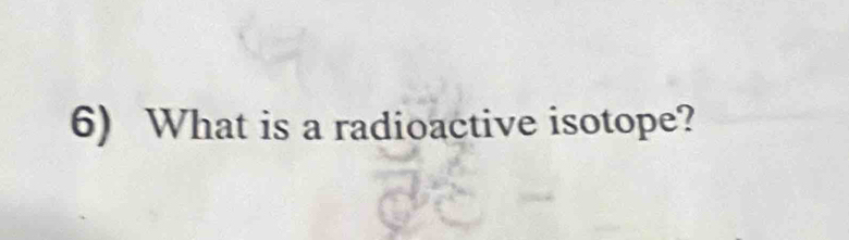 What is a radioactive isotope?