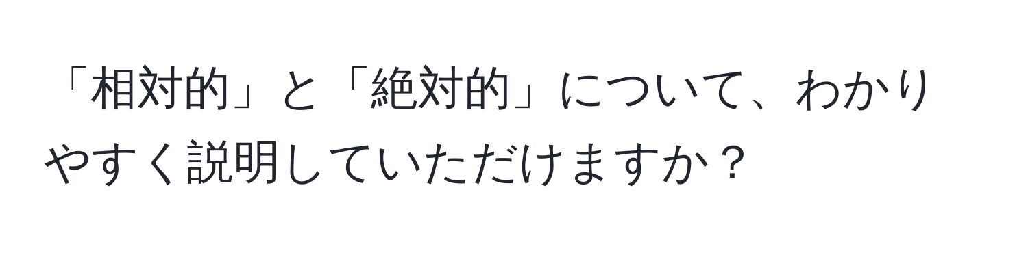 「相対的」と「絶対的」について、わかりやすく説明していただけますか？