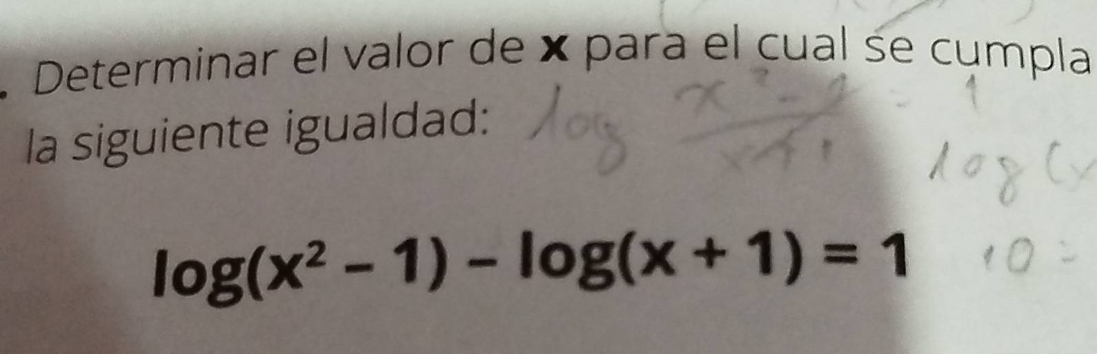 Determinar el valor de × para el cual śe cumpla 
la siguiente igualdad:
log (x^2-1)-log (x+1)=1