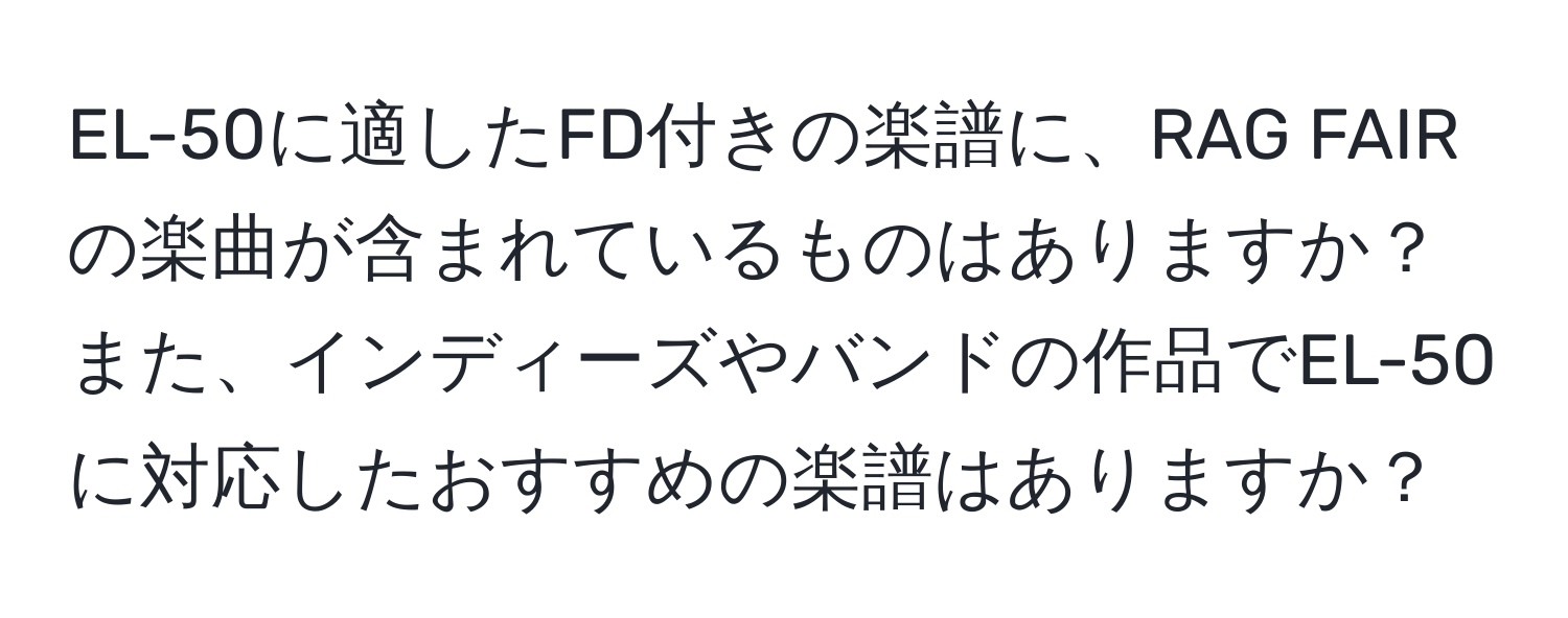 EL-50に適したFD付きの楽譜に、RAG FAIRの楽曲が含まれているものはありますか？また、インディーズやバンドの作品でEL-50に対応したおすすめの楽譜はありますか？