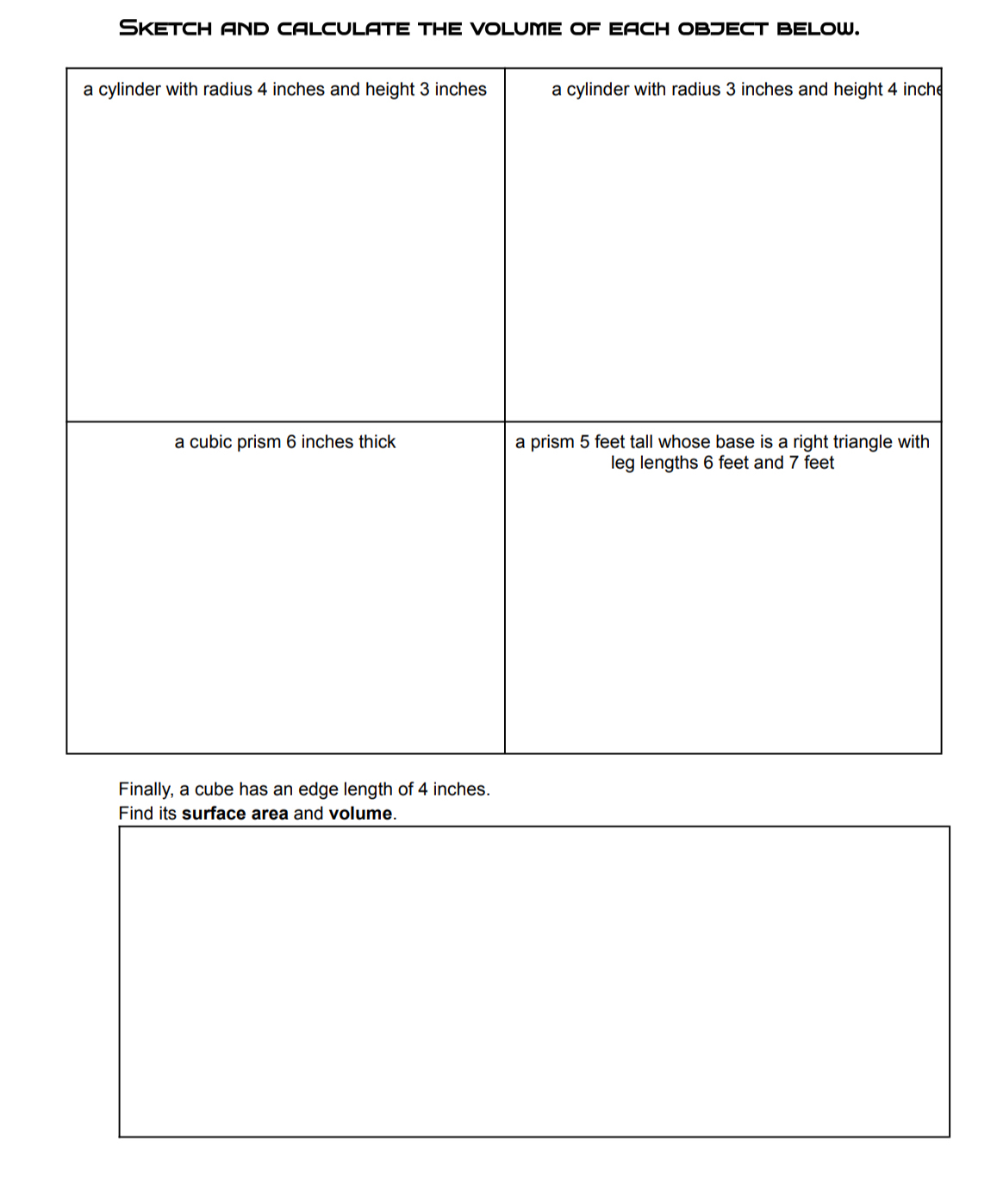 Sketch and calculate the volume of each object below. 
Finally, a cube has an edge length of 4 inches. 
Find its surface area and volume.
