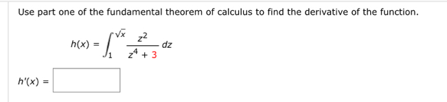 Use part one of the fundamental theorem of calculus to find the derivative of the function.
h(x)=∈t _1^((sqrt(x))frac z^2)z^4+3dz
h'(x)=□