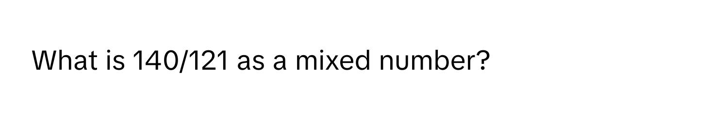 What is 140/121 as a mixed number?