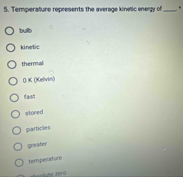 Temperature represents the average kinetic energy of _*
bulb
kinetic
thermal
0 K (Kelvin)
fast
stored
particles
greater
temperature