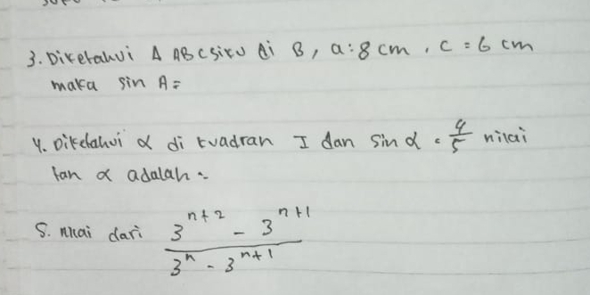 Diketalvi A ABCSirU Ai B, a:8cm, c=6cm
maka sin A=
4. Dikelahui d di tuadran I dan sin alpha = 4/5 nilai
tan a adalah. 
S. Mhai dari  (3^(n+2)-3^(n+1))/3^n-3^(n+1) 