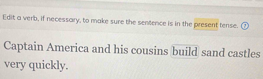 Edit a verb, if necessary, to make sure the sentence is in the present tense. ⑦ 
Captain America and his cousins build sand castles 
very quickly.