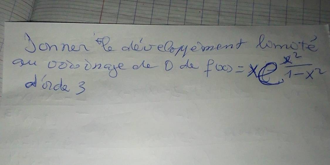 Jonnere develoyement lomote 
yu 0oà onage de O de f(x)=xe^(frac x^2)1-x^2
dbide 3