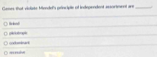 Genes that violate Mendel's principle of independent assortment are_
linked
o plelotropic
codominant
recessive