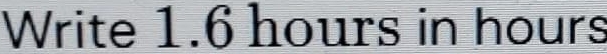 Write 1.6 hours in hours