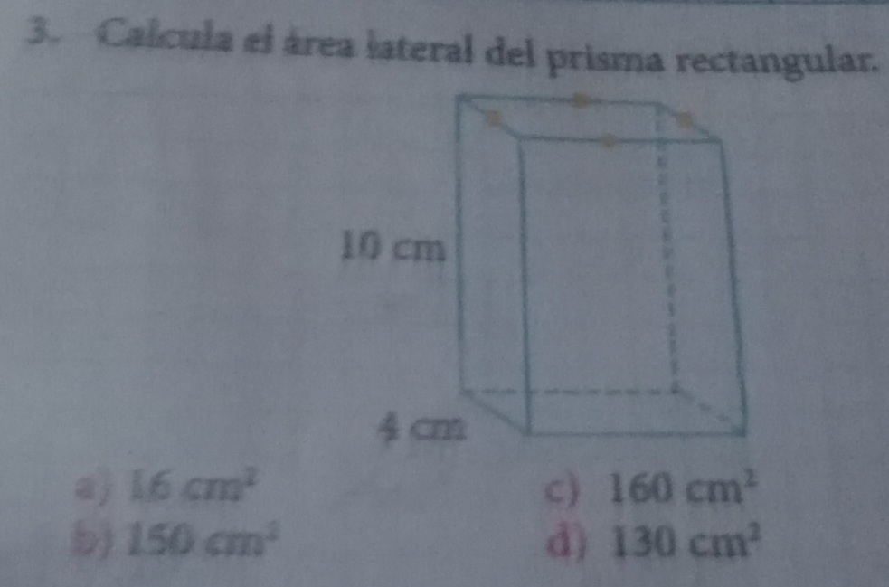 Calcula el área lateral del prisma rectangular.
a) 16cm^2 c) 160cm^2
b) 150cm^2 d) 130cm^2