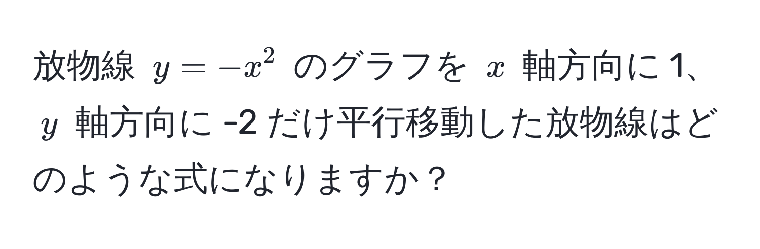 放物線 $y = -x^2$ のグラフを $x$ 軸方向に 1、$y$ 軸方向に -2 だけ平行移動した放物線はどのような式になりますか？