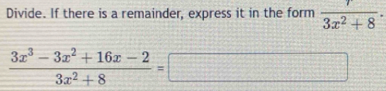 Divide. If there is a remainder, express it in the form  r/3x^2+8 ·
 (3x^3-3x^2+16x-2)/3x^2+8 =□