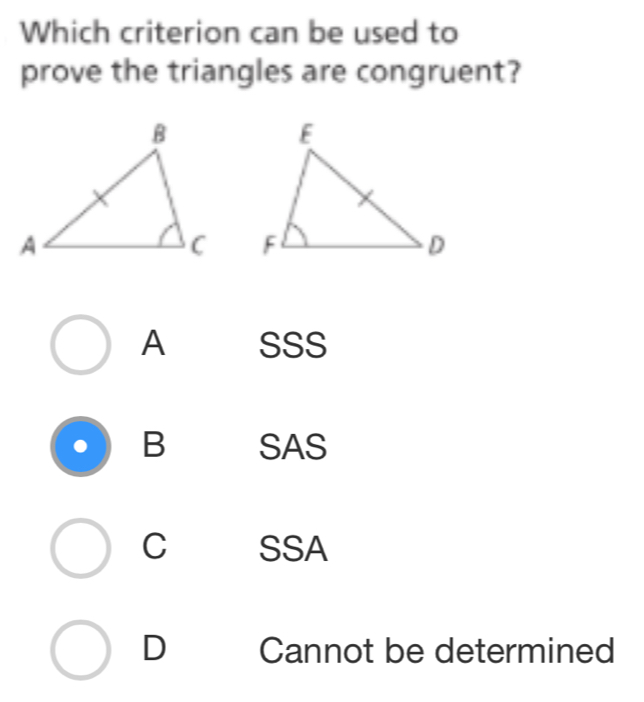 Which criterion can be used to
prove the triangles are congruent?

A SSS
B SAS
C SSA
D Cannot be determined