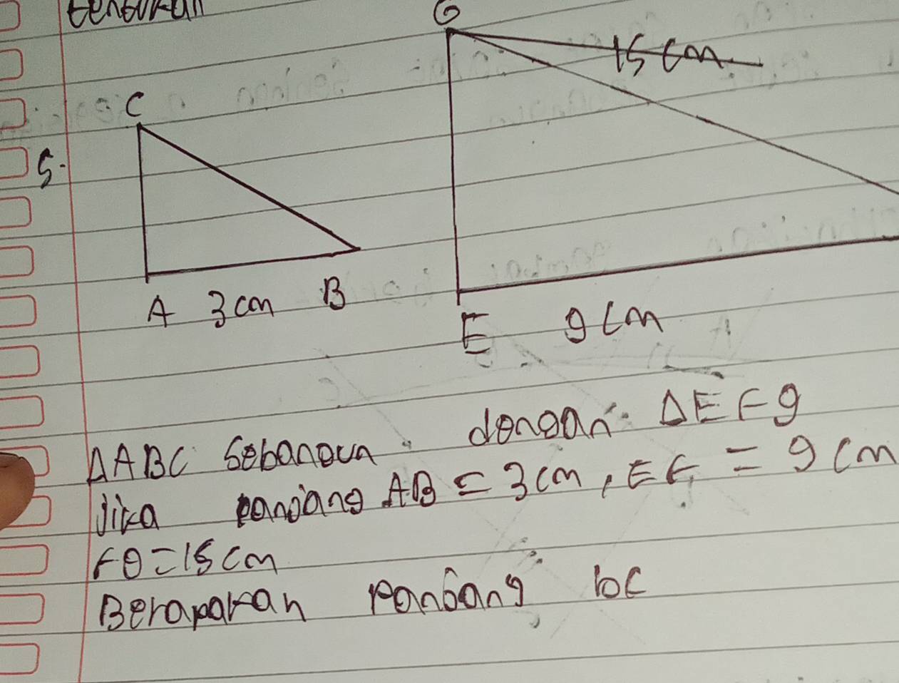 tenoran 6
is can
C
5.
A 3 cm B
E gcm
△ ABC sebanoun denean △ EFg
Jika paniang AB=3cm, EF=9cm
Fθ =15cm
Beraparan ponsong lc